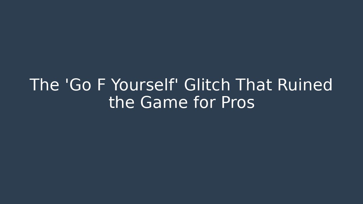 The 'Go F Yourself' Glitch That Ruined the Game for Pros