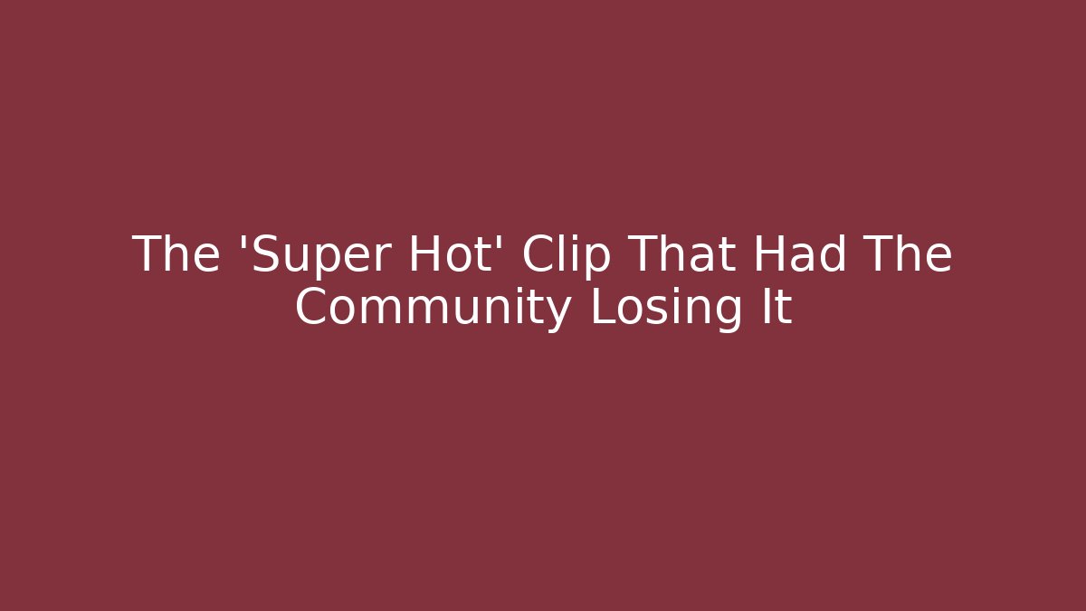 The 'Super Hot' Clip That Had The Community Losing It