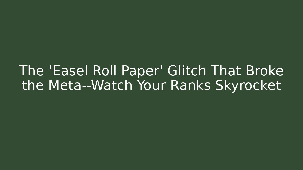 The ‘Easel Roll Paper’ Glitch That Broke the Meta—Watch Your Ranks Skyrocket - Celivion