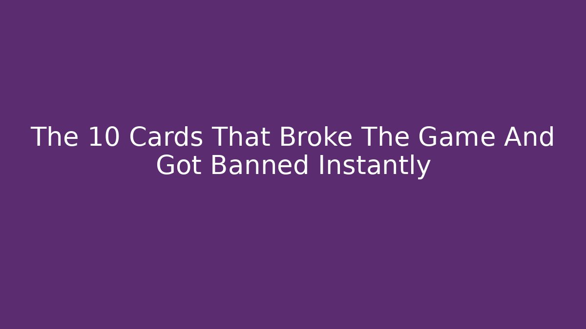 The 10 Cards That Broke The Game And Got Banned Instantly