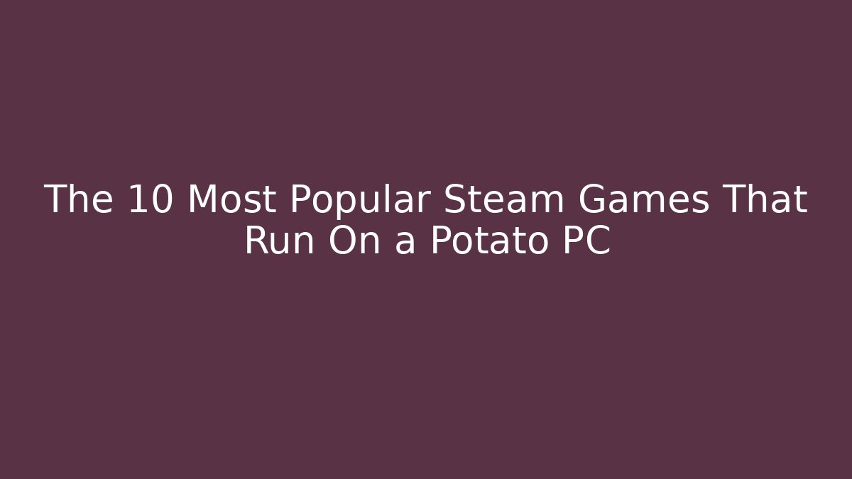 The 10 Most Popular Steam Games That Run On a Potato PC