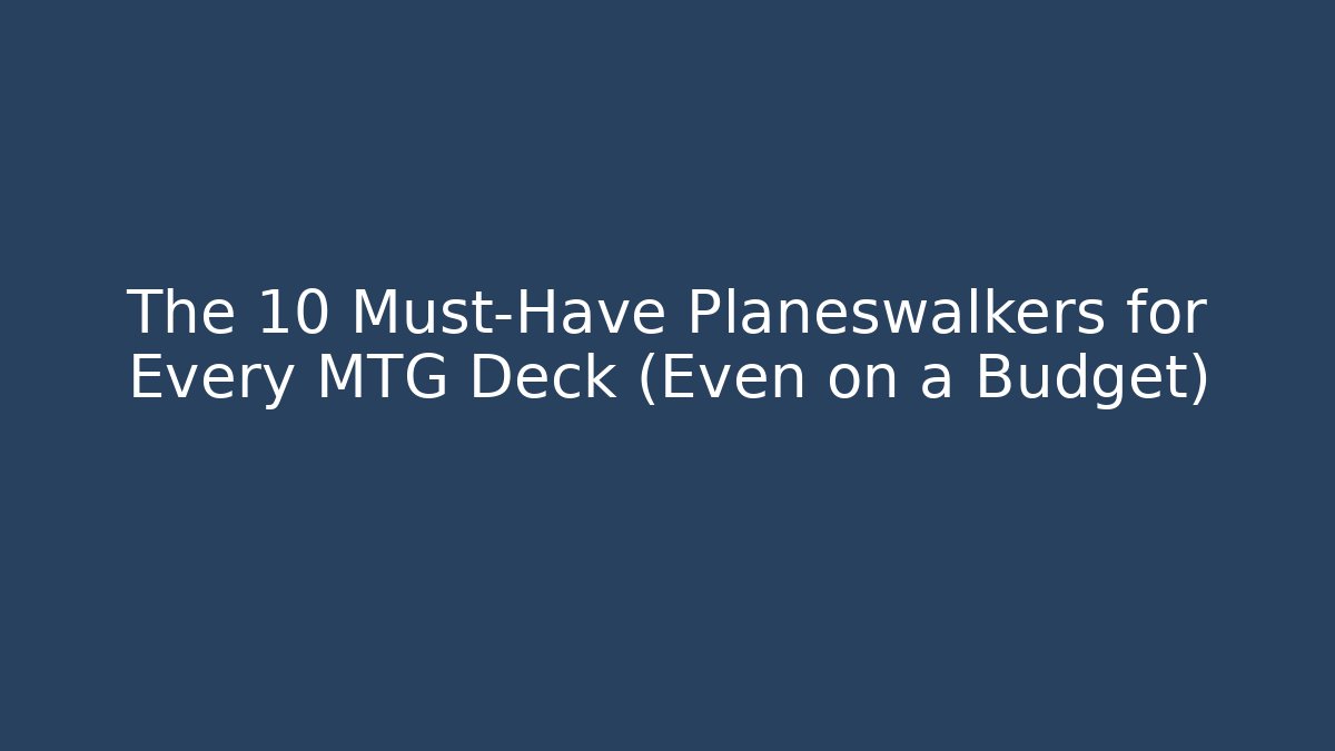 The 10 Must-Have Planeswalkers for Every MTG Deck (Even on a Budget)