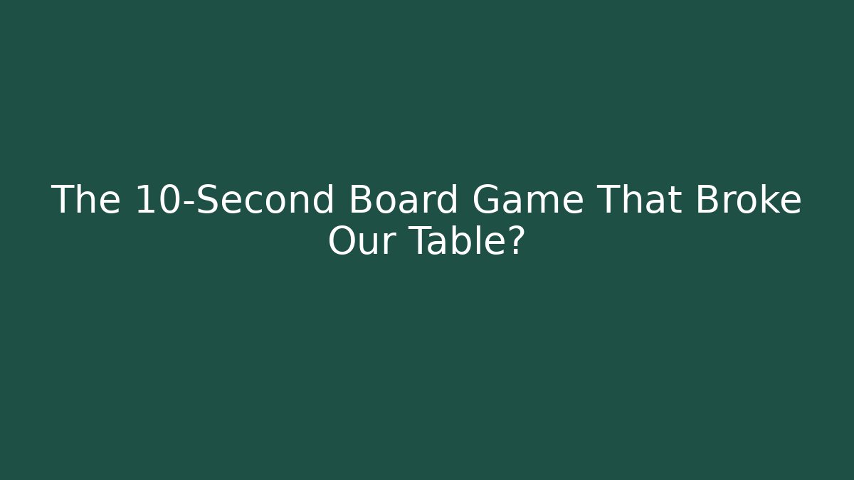 The 10-Second Board Game That Broke Our Table?