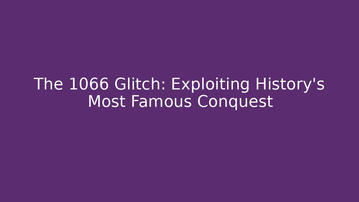 The 1066 Glitch: Exploiting History's Most Famous Conquest