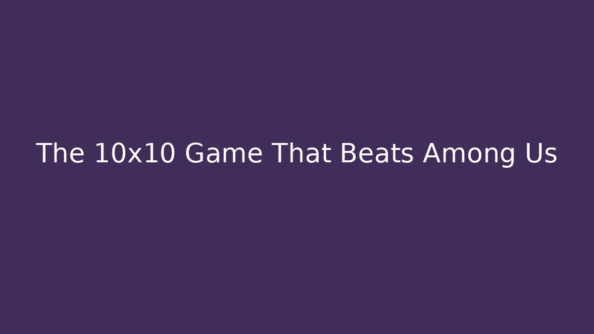 The 10x10 Game That Beats Among Us - Celivion