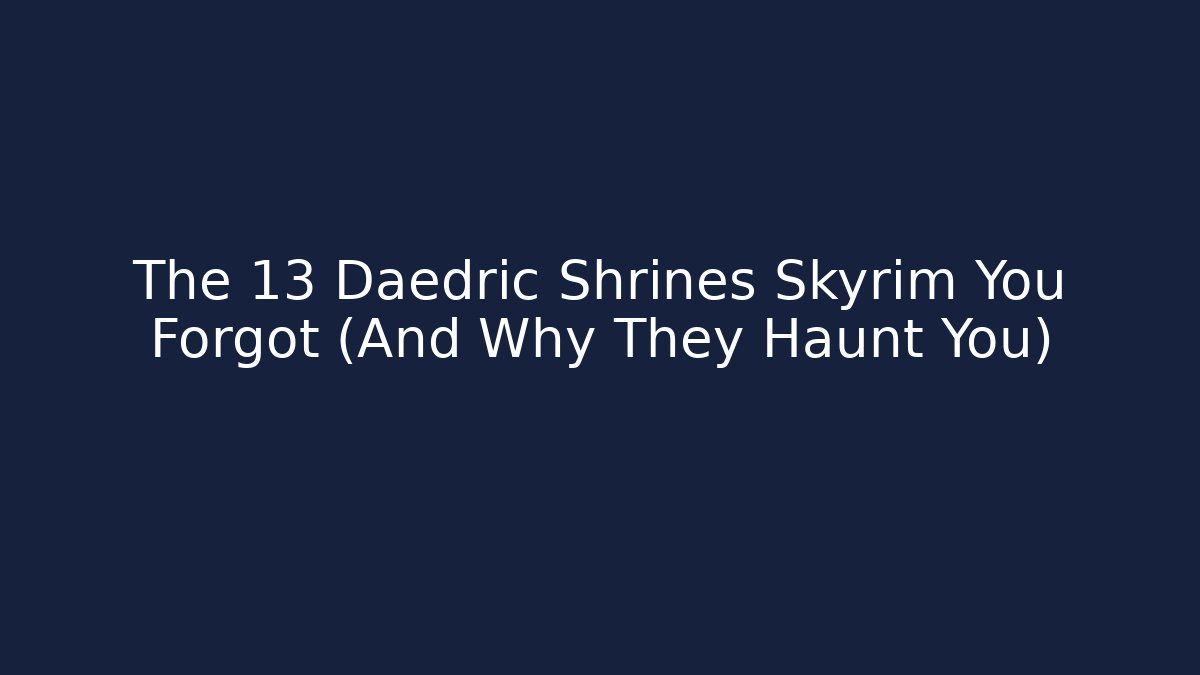 The 13 Daedric Shrines Skyrim You Forgot (And Why They Haunt You)