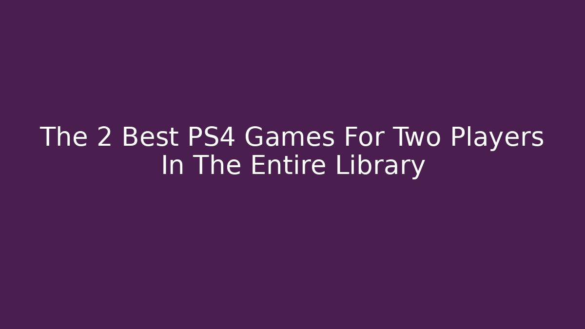The 2 Best PS4 Games For Two Players In The Entire Library