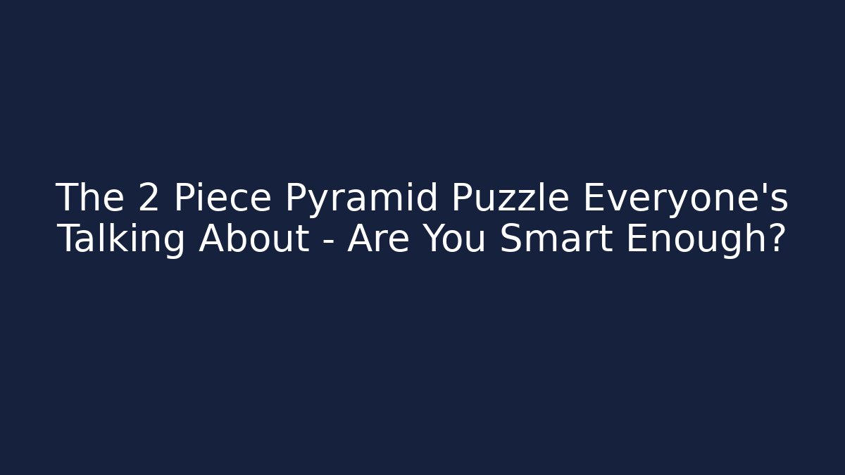 The 2 Piece Pyramid Puzzle Everyone’s Talking About – Are You Smart Enough?
