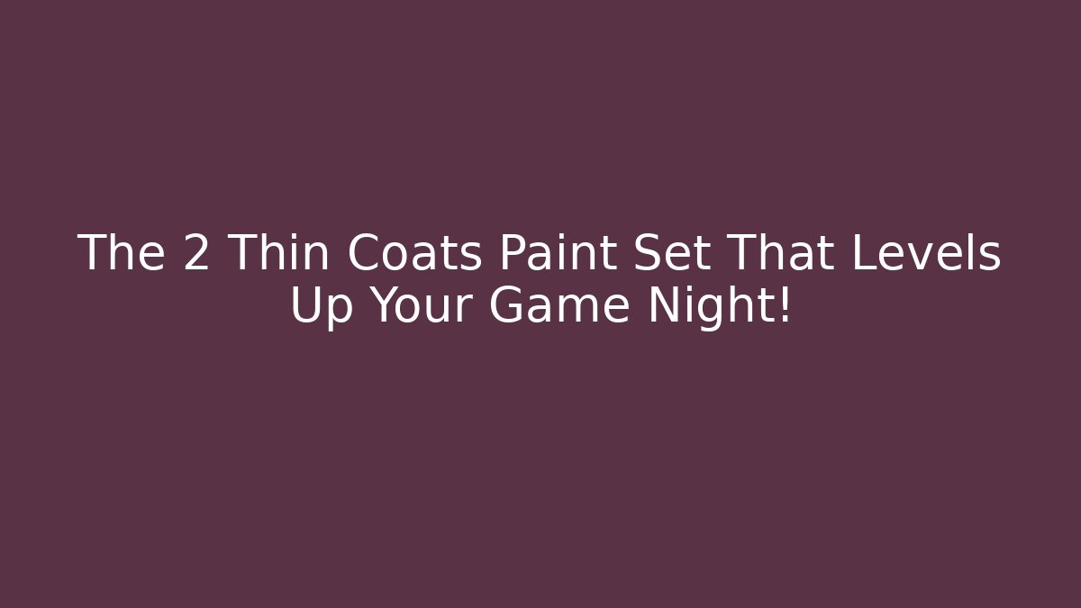 The 2 Thin Coats Paint Set That Levels Up Your Game Night!
