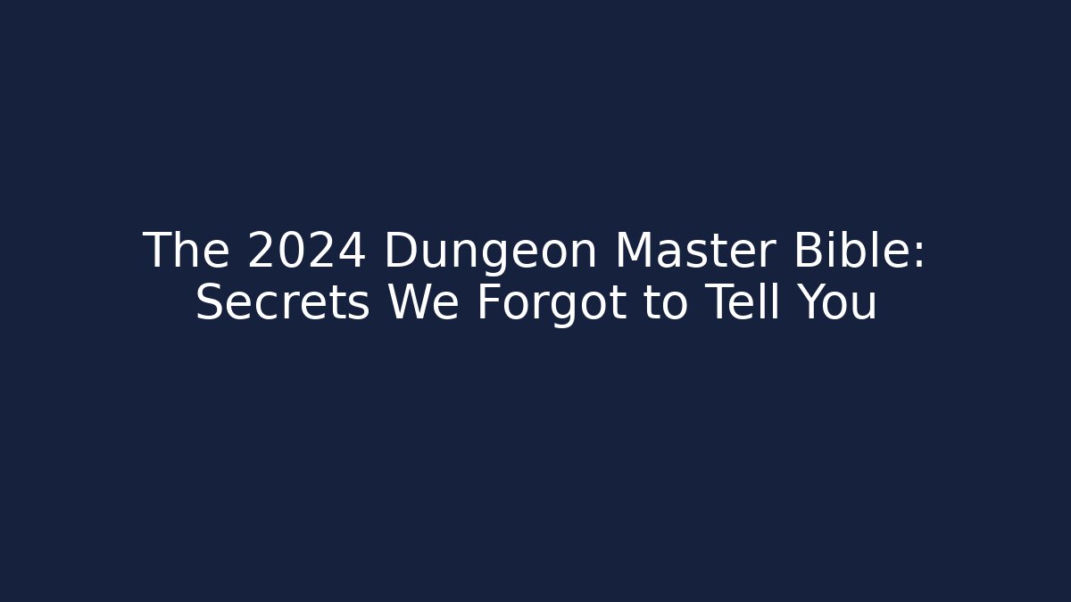 The 2024 Dungeon Master Bible: Secrets We Forgot to Tell You