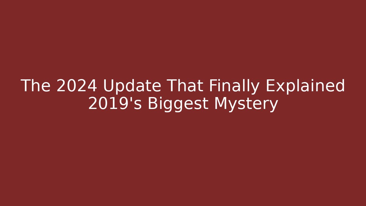 The 2024 Update That Finally Explained 2019’s Biggest Mystery