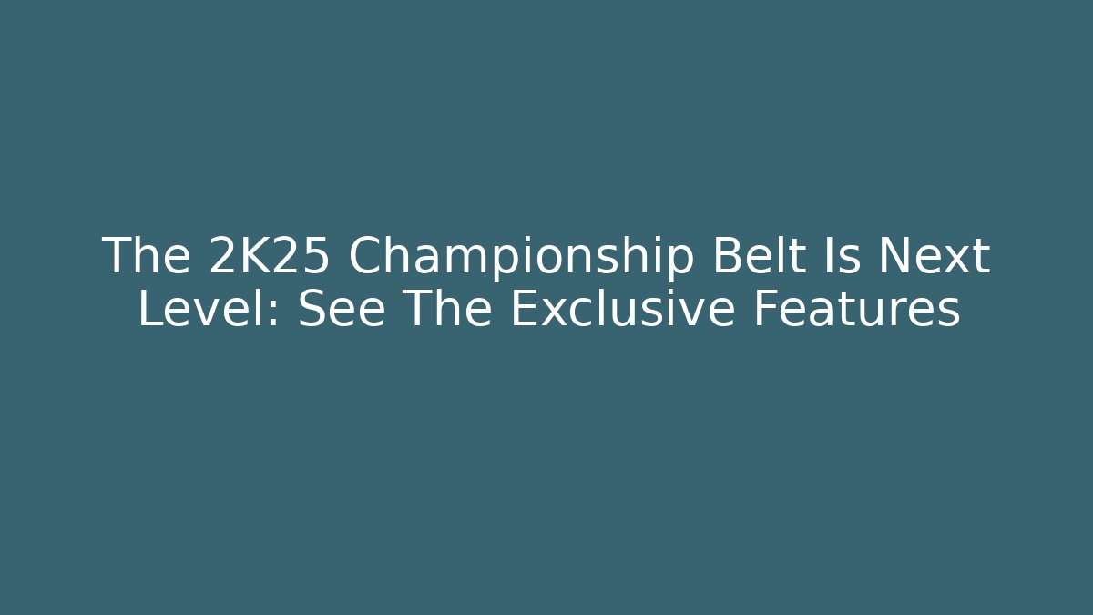 The 2K25 Championship Belt Is Next Level: See The Exclusive Features