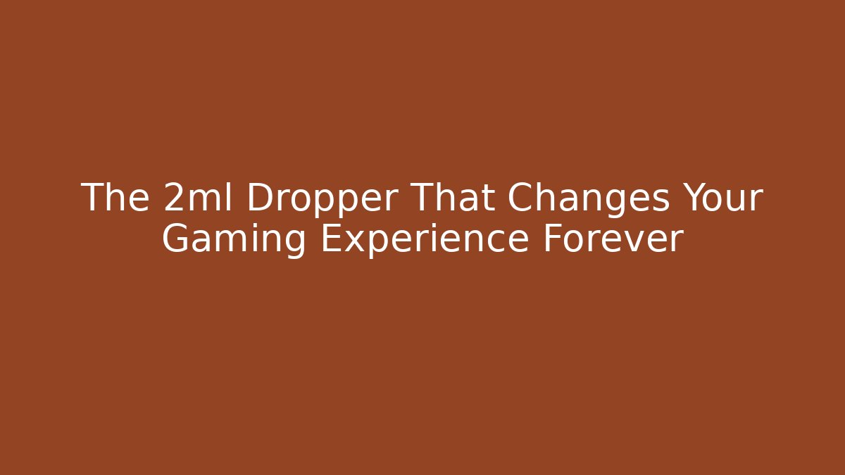 The 2ml Dropper That Changes Your Gaming Experience Forever