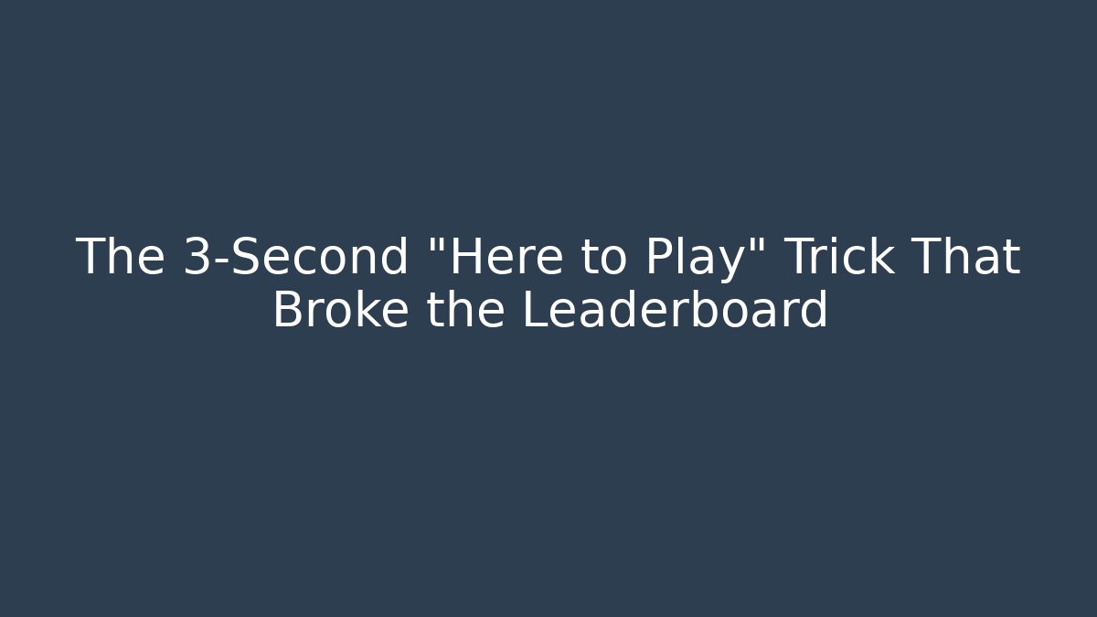 The 3-Second "Here to Play" Trick That Broke the Leaderboard