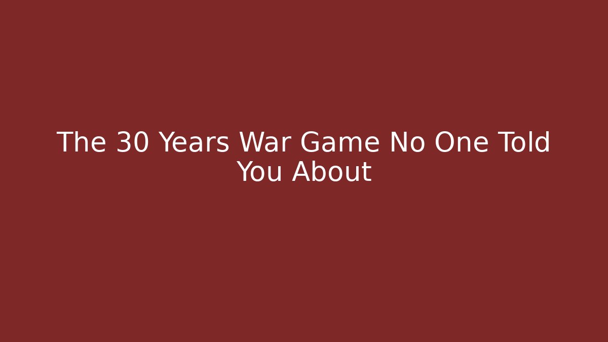 The 30 Years War Game No One Told You About