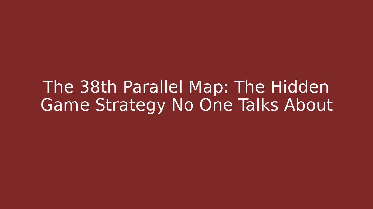 The 38th Parallel Map: The Hidden Game Strategy No One Talks About