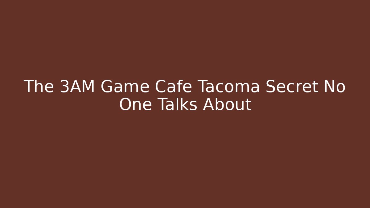 The 3AM Game Cafe Tacoma Secret No One Talks About