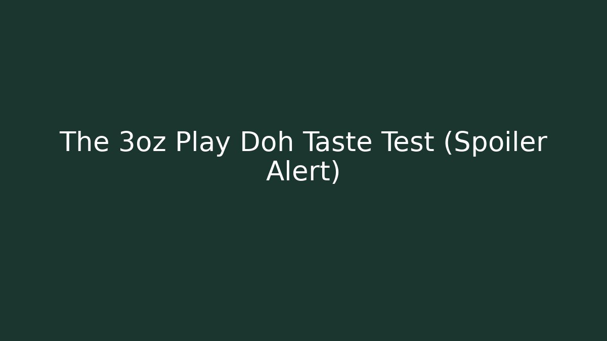 The 3oz Play Doh Taste Test (Spoiler Alert)