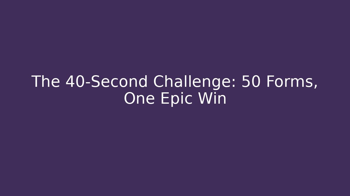 The 40-Second Challenge: 50 Forms, One Epic Win
