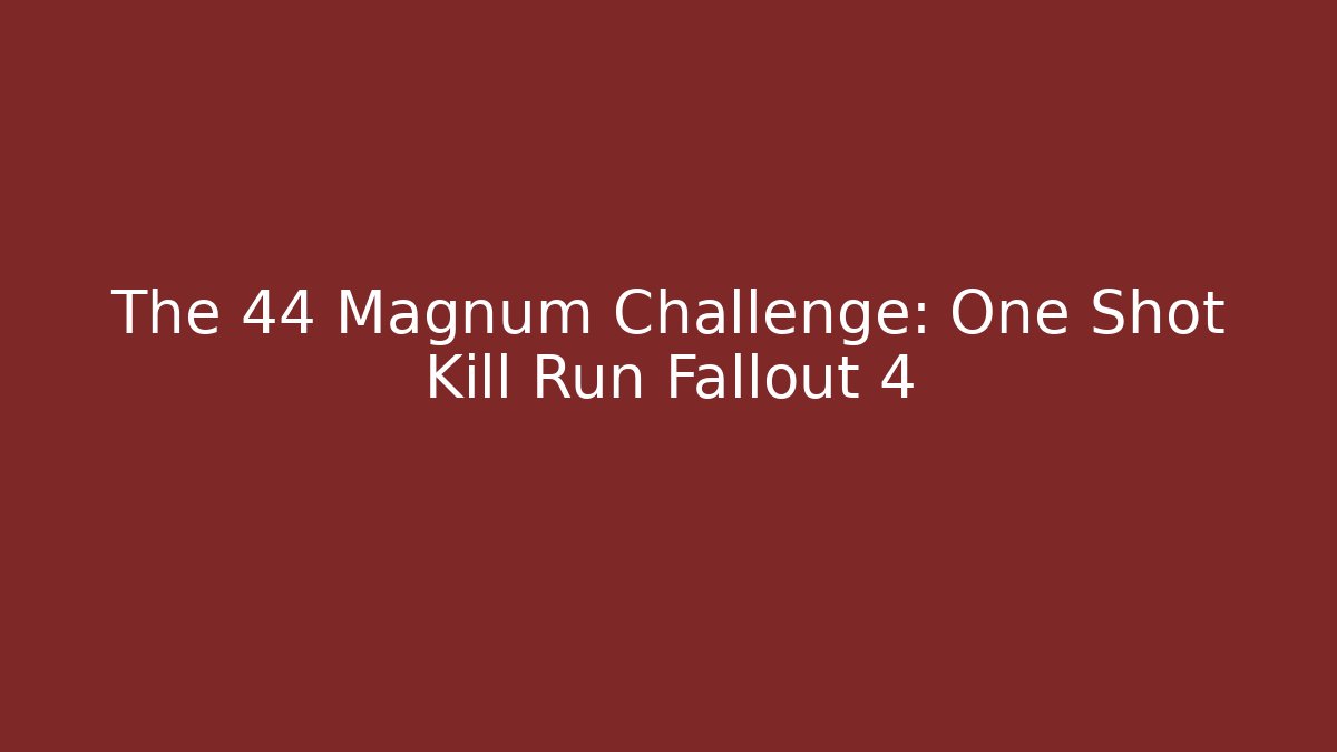 The 44 Magnum Challenge: One Shot Kill Run Fallout 4