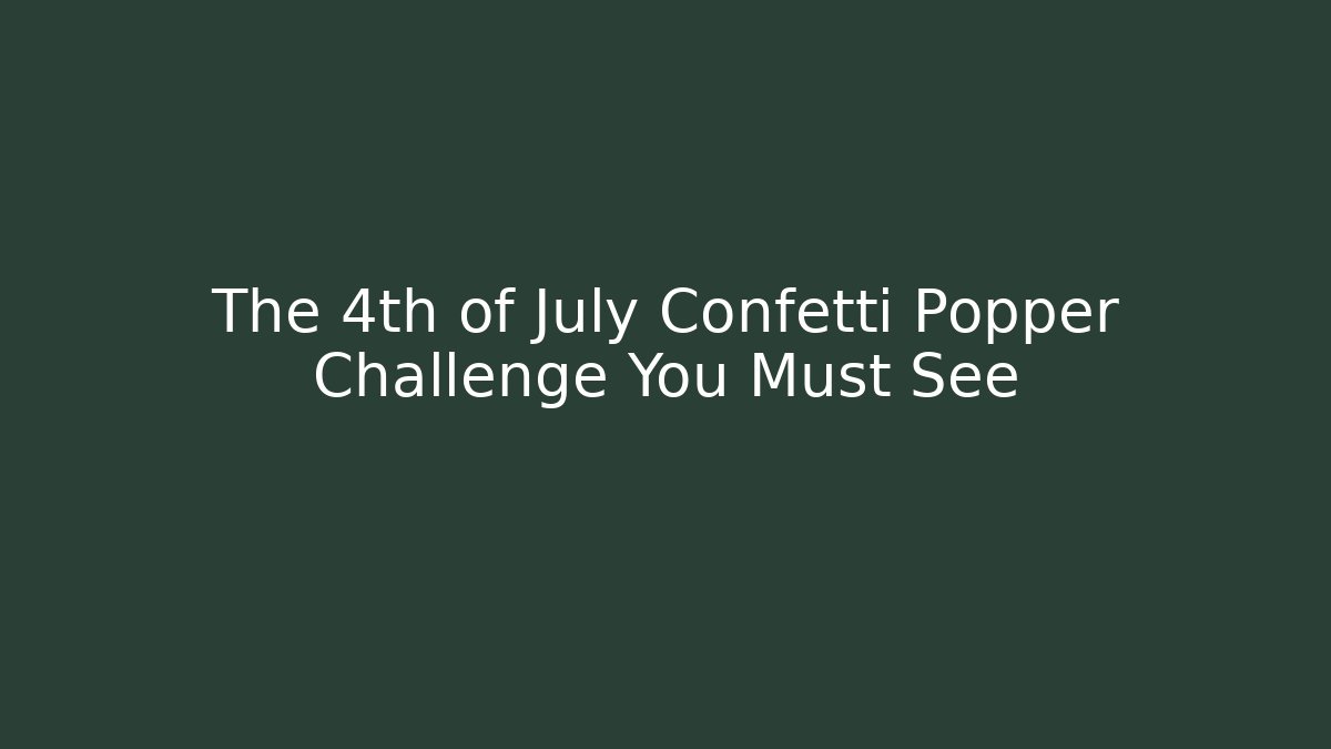 The 4th of July Confetti Popper Challenge You Must See
