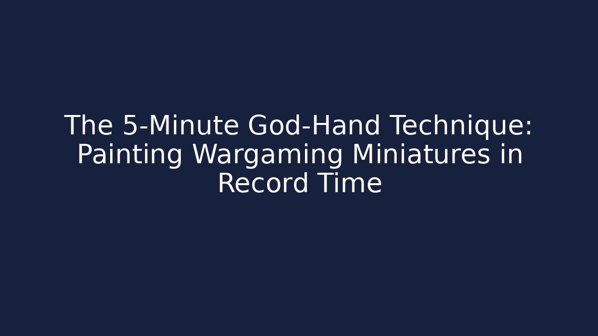 The 5-Minute God-Hand Technique: Painting Wargaming Miniatures in Record Time