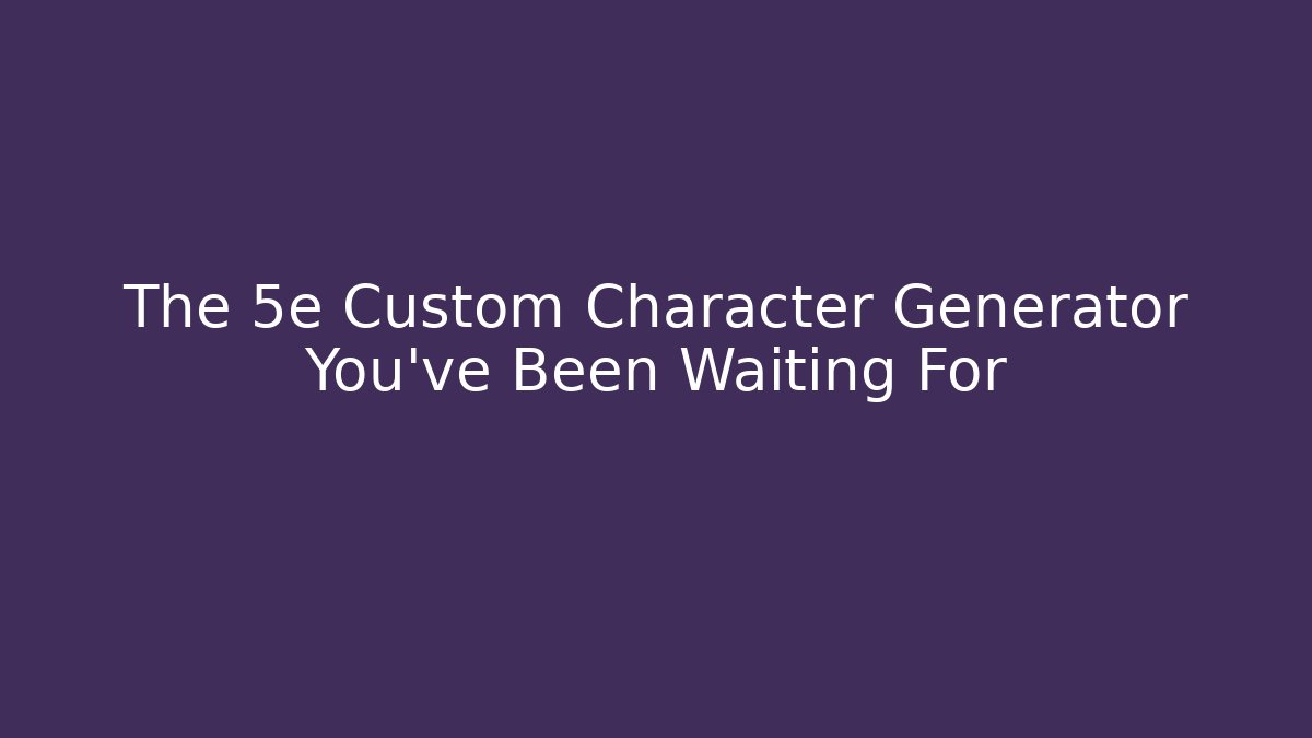 The 5e Custom Character Generator You've Been Waiting For