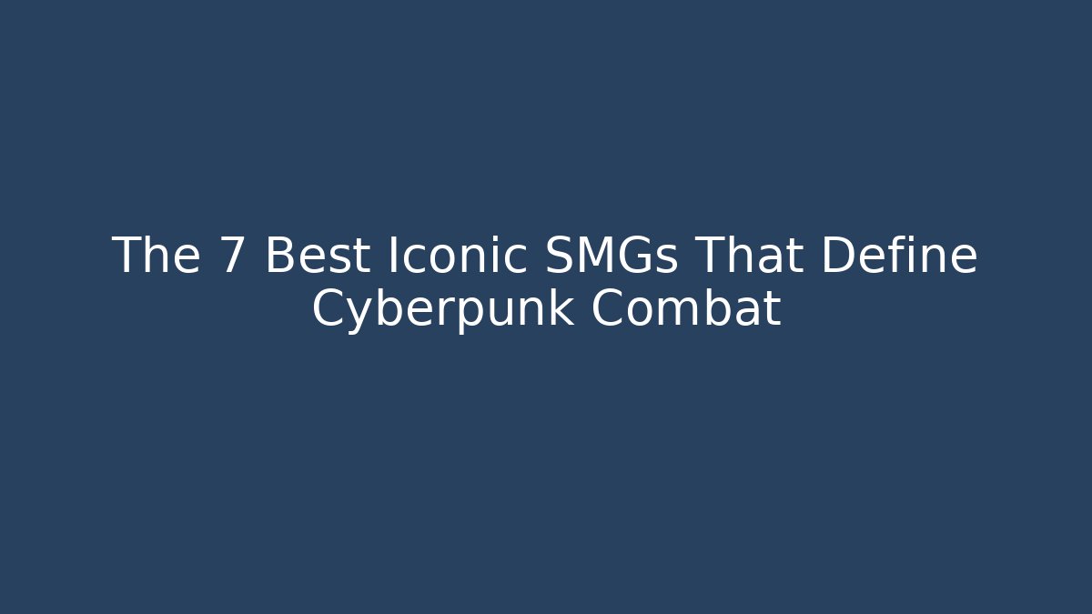 The 7 Best Iconic SMGs That Define Cyberpunk Combat