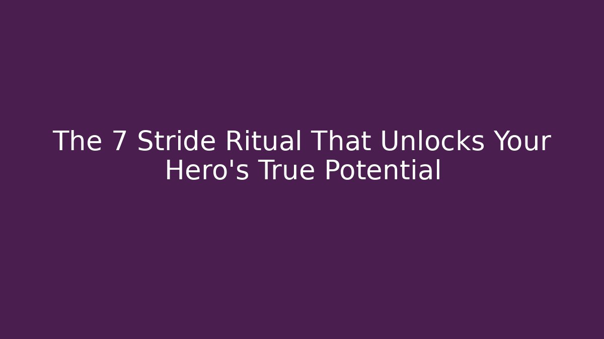 The 7 Stride Ritual That Unlocks Your Hero's True Potential