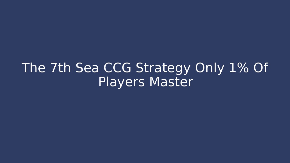The 7th Sea CCG Strategy Only 1% Of Players Master