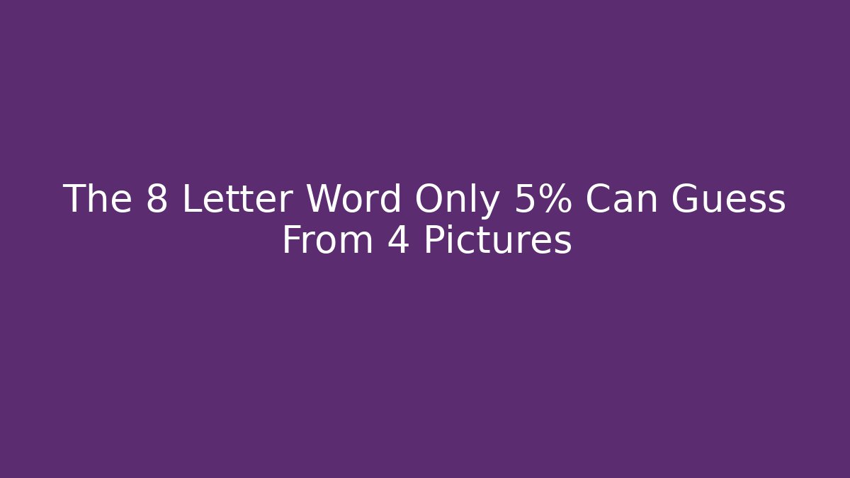 The 8 Letter Word Only 5% Can Guess From 4 Pictures