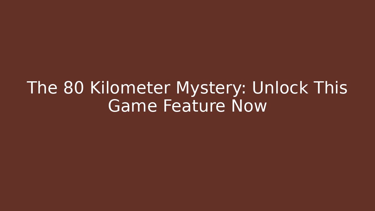 The 80 Kilometer Mystery: Unlock This Game Feature Now - Celivion