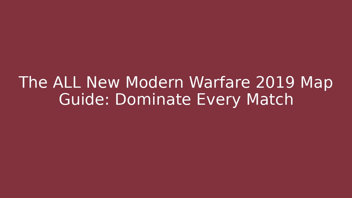 The ALL New Modern Warfare 2019 Map Guide: Dominate Every Match