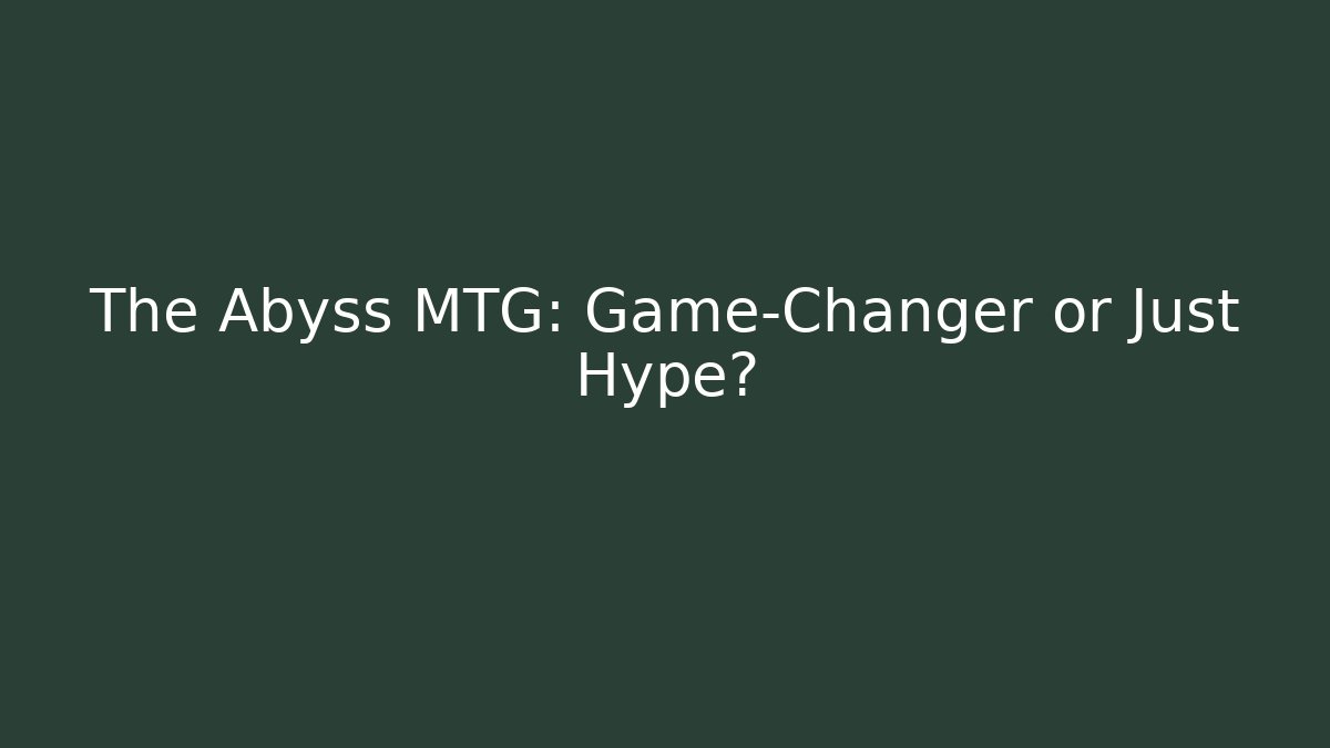 The Abyss MTG: Game-Changer or Just Hype? - Celivion