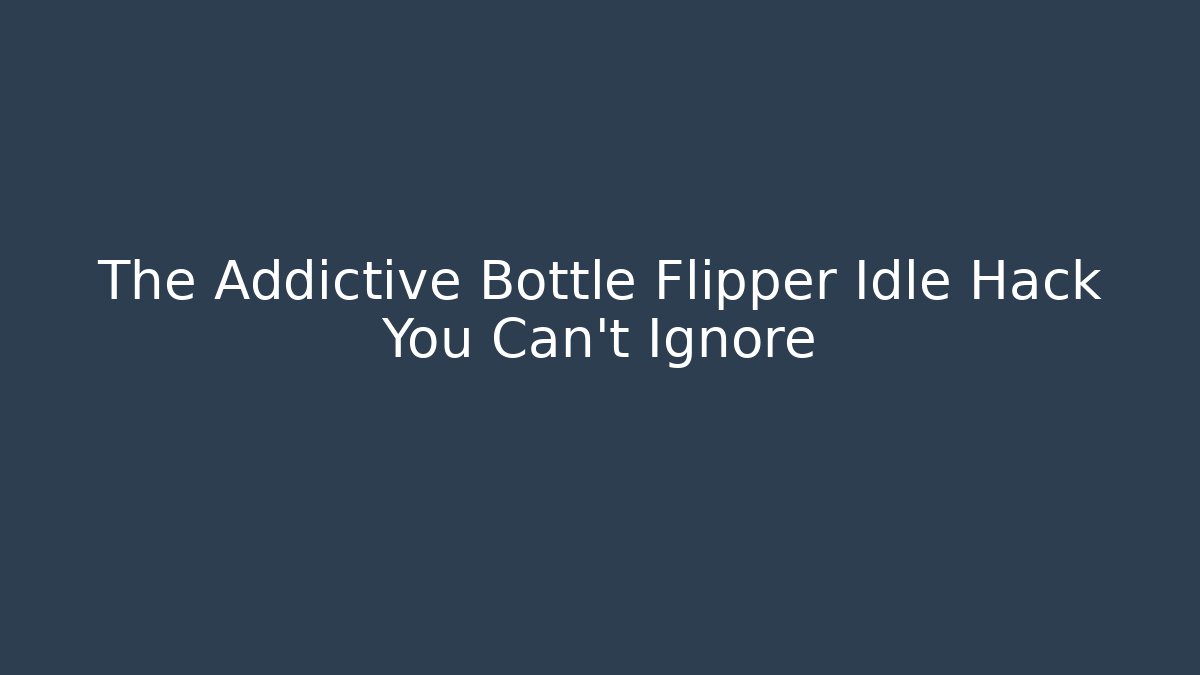 The Addictive Bottle Flipper Idle Hack You Can't Ignore