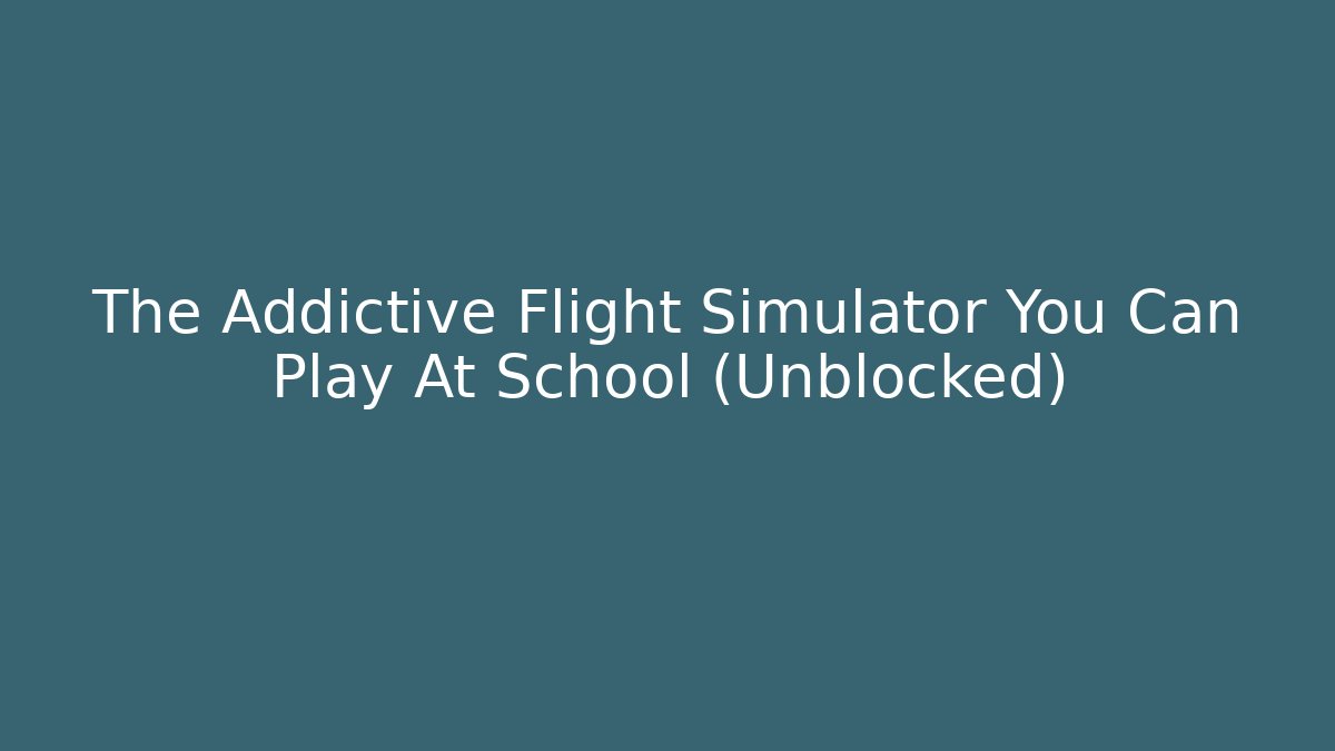 The Addictive Flight Simulator You Can Play At School (Unblocked)
