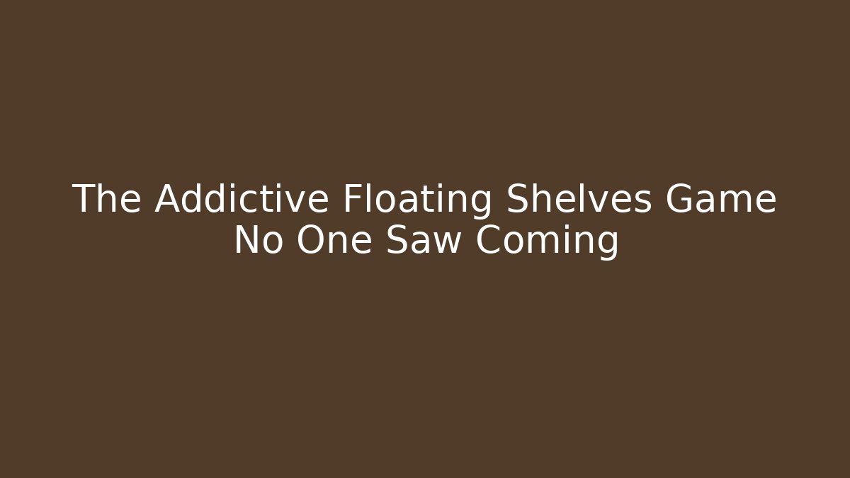 The Addictive Floating Shelves Game No One Saw Coming