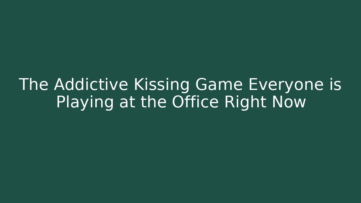 The Addictive Kissing Game Everyone is Playing at the Office Right Now