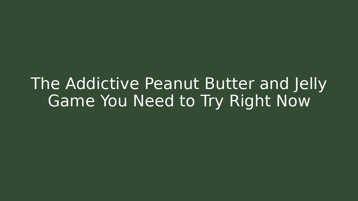 The Addictive Peanut Butter and Jelly Game You Need to Try Right Now