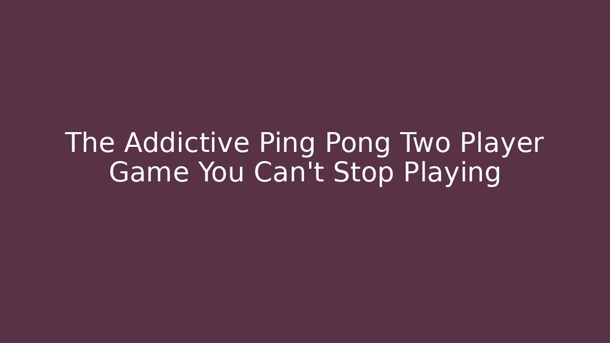 The Addictive Ping Pong Two Player Game You Can't Stop Playing