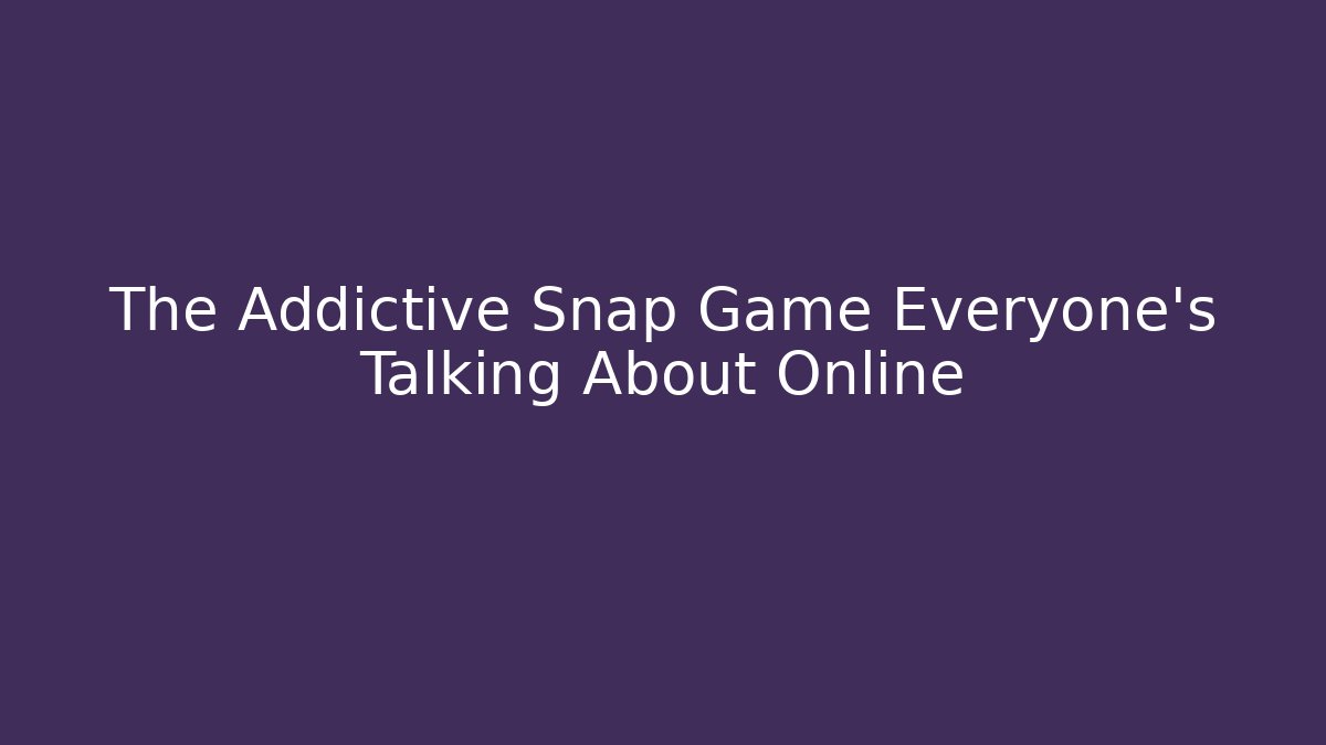 The Addictive Snap Game Everyone’s Talking About Online