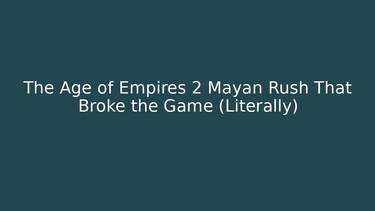The Age of Empires 2 Mayan Rush That Broke the Game (Literally)