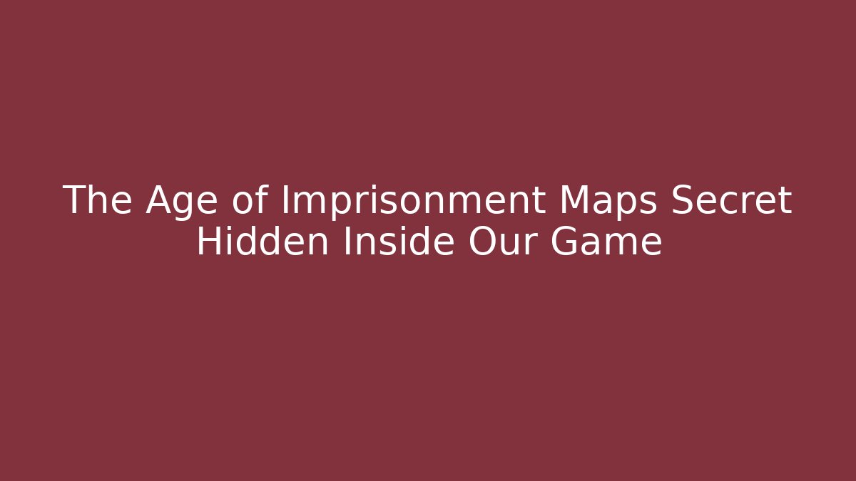 The Age of Imprisonment Maps Secret Hidden Inside Our Game