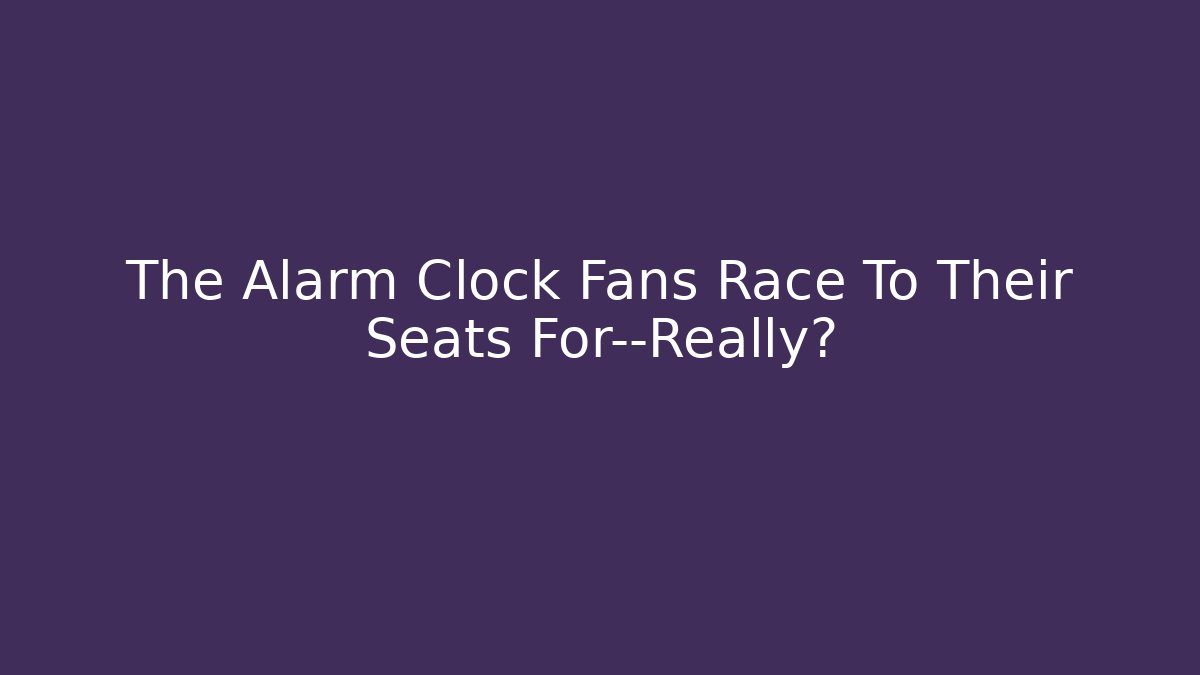 The Alarm Clock Fans Race To Their Seats For—Really?