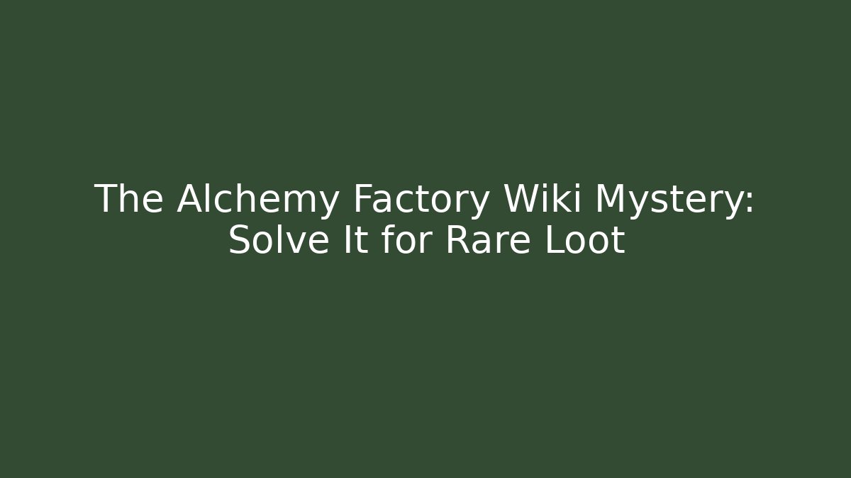 The Alchemy Factory Wiki Mystery: Solve It for Rare Loot