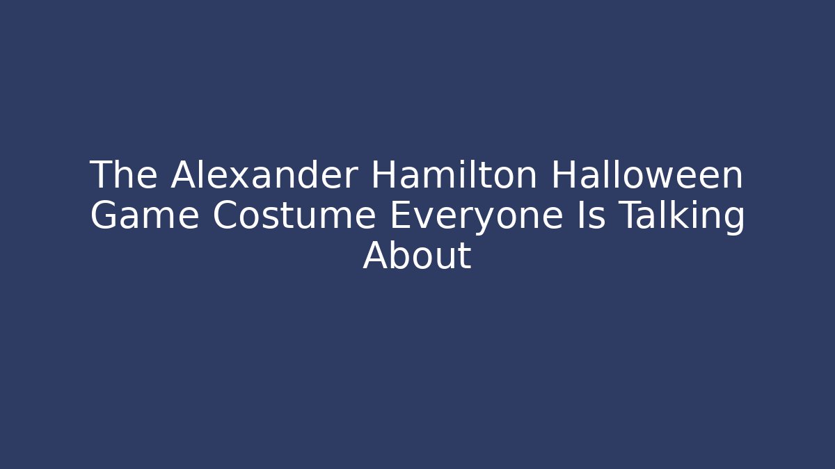 The Alexander Hamilton Halloween Game Costume Everyone Is Talking About