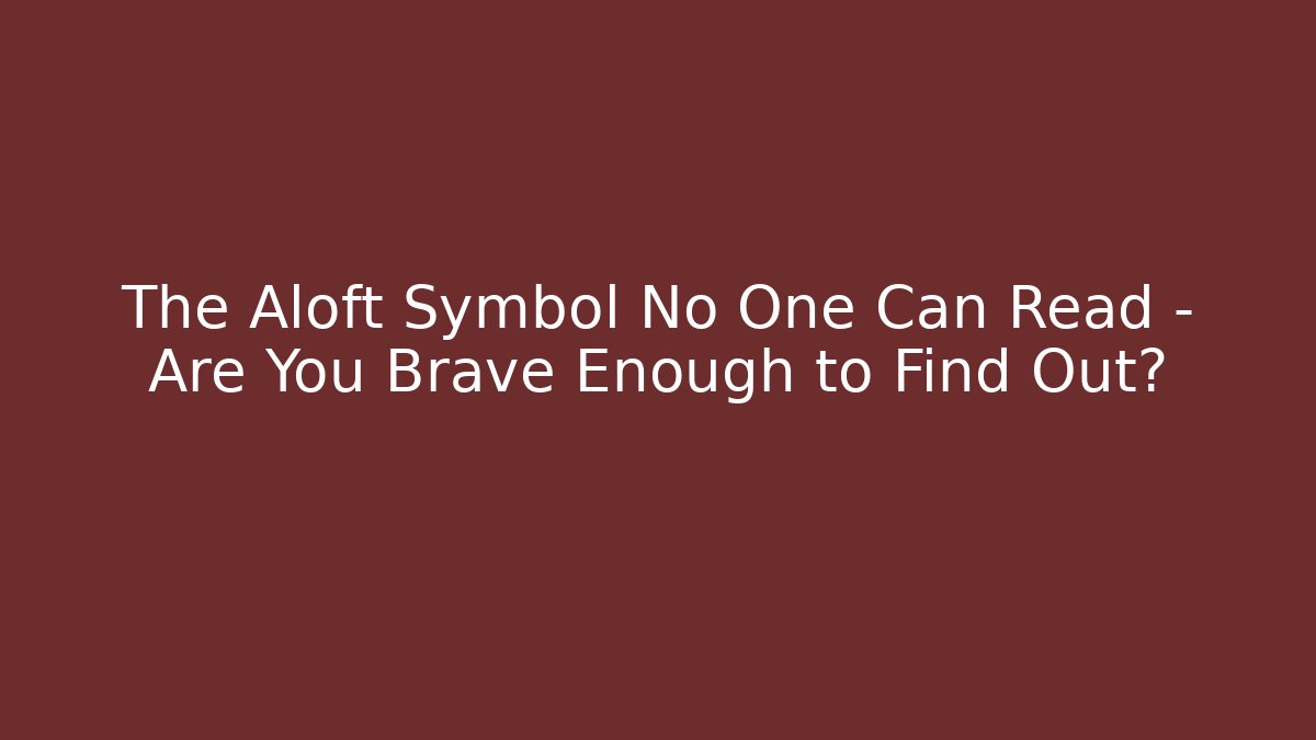 The Aloft Symbol No One Can Read – Are You Brave Enough to Find Out?