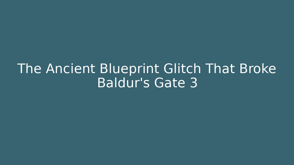 The Ancient Blueprint Glitch That Broke Baldur's Gate 3