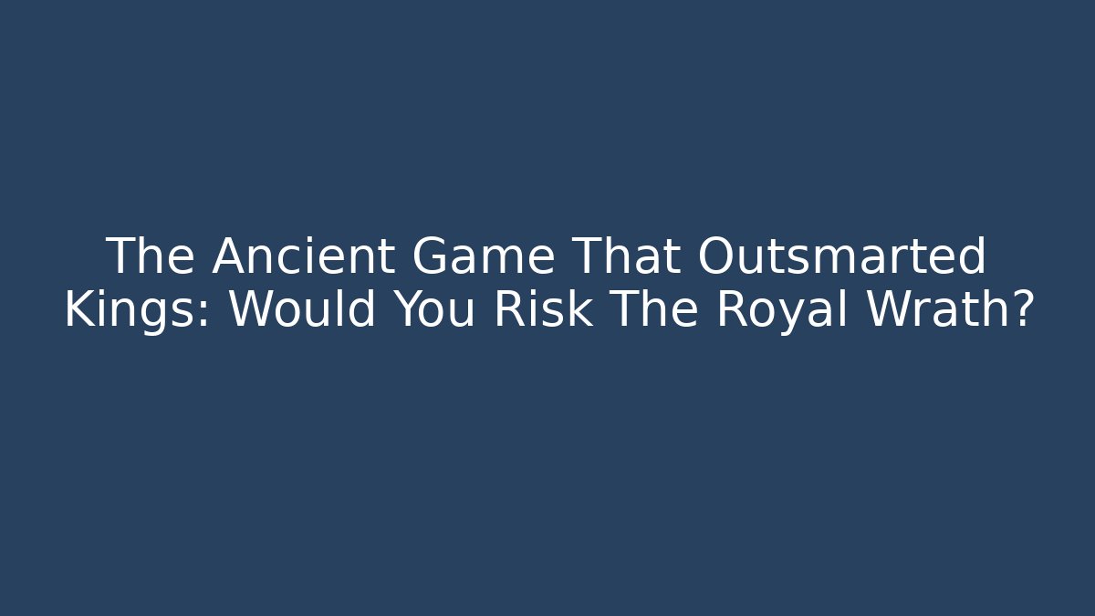 The Ancient Game That Outsmarted Kings: Would You Risk The Royal Wrath?