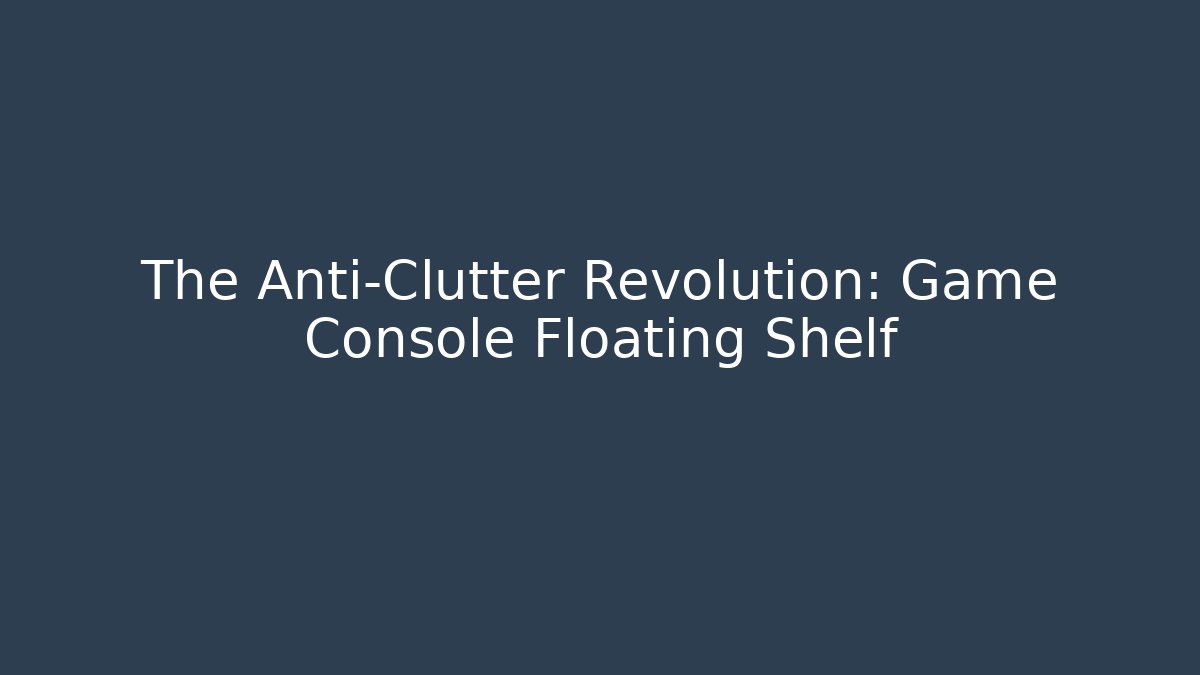 The Anti-Clutter Revolution: Game Console Floating Shelf